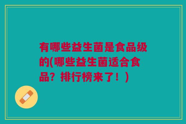 有哪些益生菌是食品级的(哪些益生菌适合食品?排行榜来了!)
