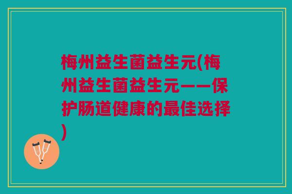 梅州益生菌益生元(梅州益生菌益生元——保护肠道健康的最佳选择)