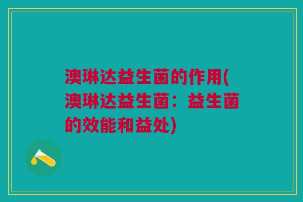 澳琳达益生菌的作用(澳琳达益生菌:益生菌的效能和益处)
