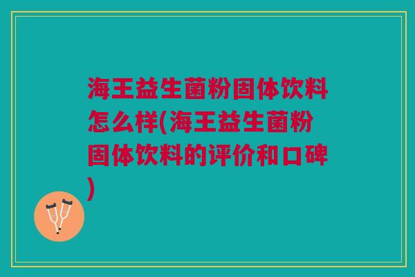 海王益生菌粉固体饮料怎么样(海王益生菌粉固体饮料的评价和口碑) 海王益生菌粉固体饮料怎么样(海王益生菌粉固体饮料的评价和口碑)