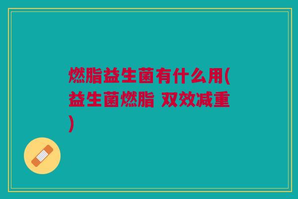 燃脂益生菌有什么用(益生菌燃脂 双效减重)