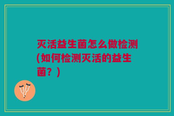 灭活益生菌怎么做检测(如何检测灭活的益生菌?)