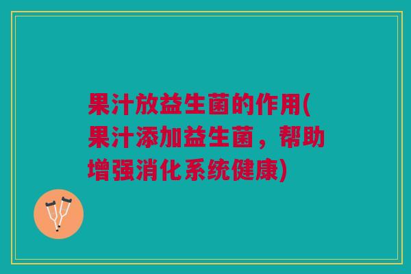 果汁放益生菌的作用(果汁添加益生菌,帮助增强消化系统健康)