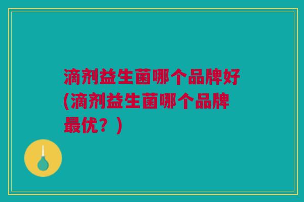滴剂益生菌哪个品牌好(滴剂益生菌哪个品牌最优?)