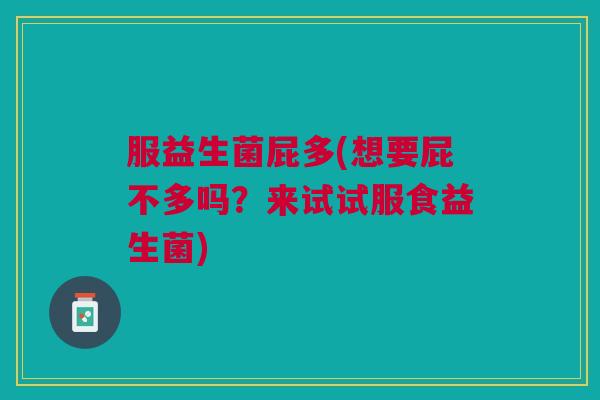 服益生菌屁多(想要屁不多吗?来试试服食益生菌)