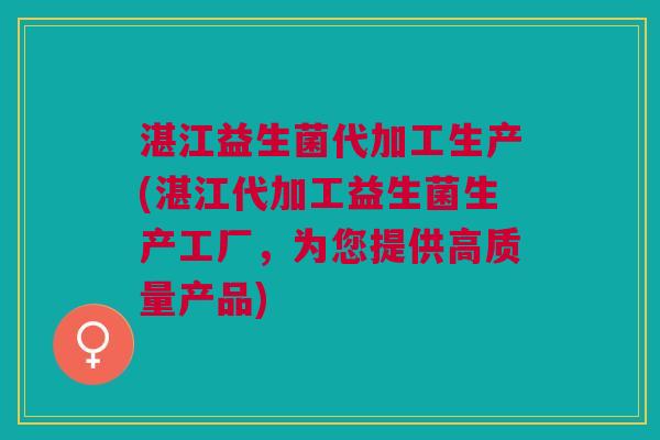 湛江益生菌代加工生产(湛江代加工益生菌生产工厂,为您提供高质量产品)