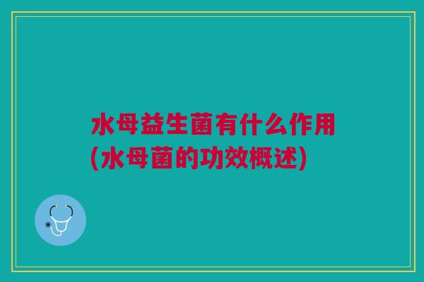 水母益生菌有什么作用(水母菌的功效概述) 水母益生菌有什么作用(水母菌的功效概述)