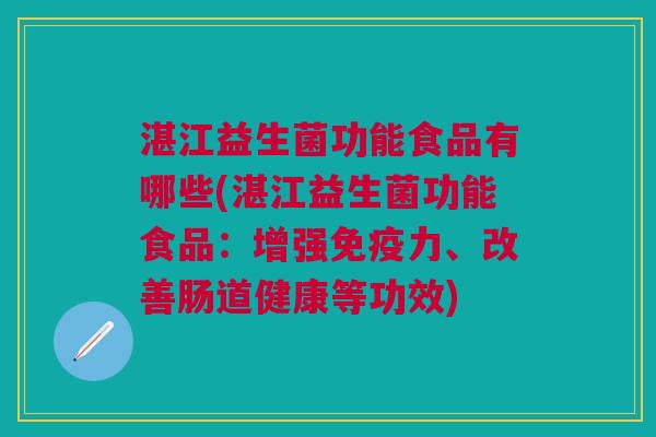 湛江益生菌功能食品有哪些(湛江益生菌功能食品:增强免疫力、改善肠道健康等功效)