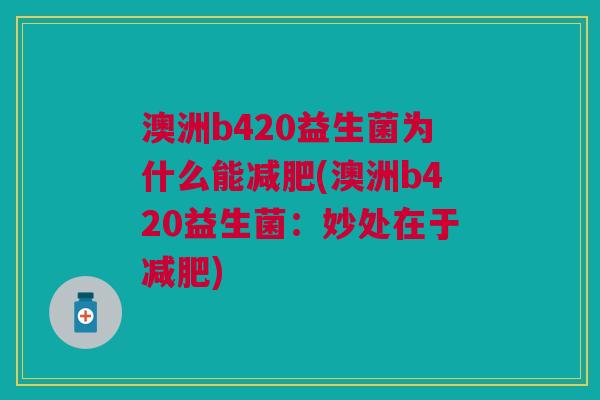 澳洲b420益生菌为什么能减肥(澳洲b420益生菌：妙处在于减肥)