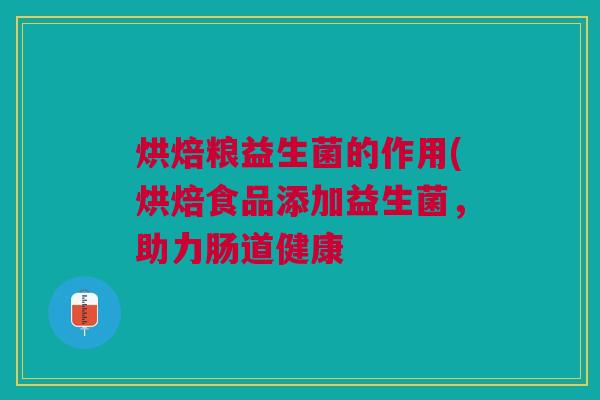 烘焙粮益生菌的作用(烘焙食品添加益生菌，助力肠道健康