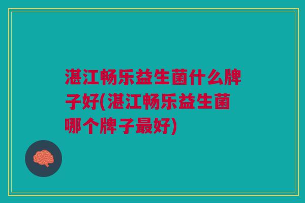 湛江畅乐益生菌什么牌子好(湛江畅乐益生菌哪个牌子最好)