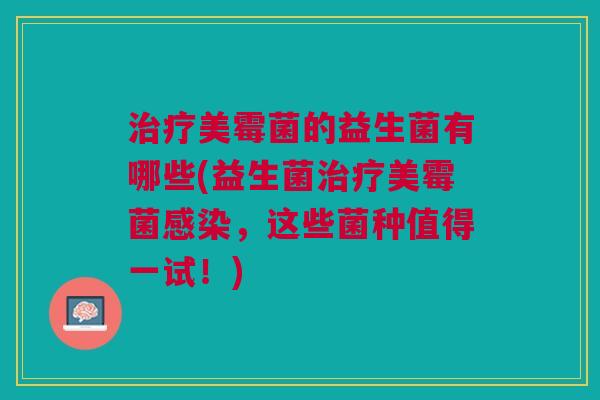 美霉菌的益生菌有哪些(益生菌美霉菌,这些菌种值得一试!) 美霉菌的益生菌有哪些(益生菌美霉菌,这些菌种值得一试!)