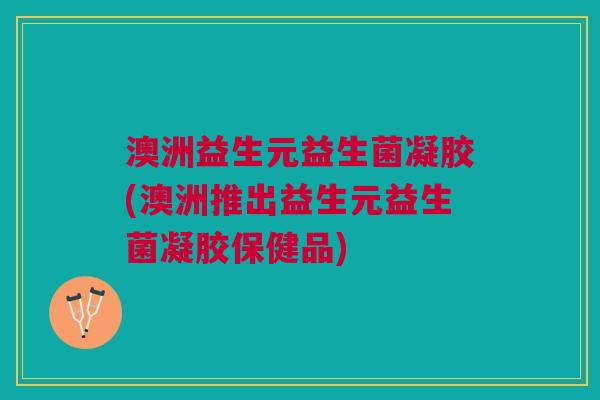 澳洲益生元益生菌凝胶(澳洲推出益生元益生菌凝胶保健品)