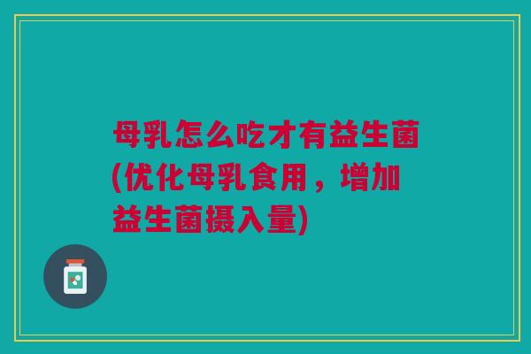 母乳怎么吃才有益生菌(优化母乳食用，增加益生菌摄入量)
