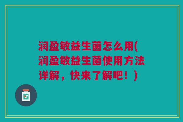 润盈敏益生菌怎么用(润盈敏益生菌使用方法详解,快来了解吧!)