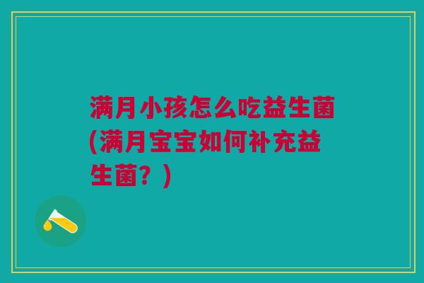 满月小孩怎么吃益生菌(满月宝宝如何补充益生菌？)
