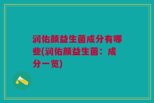 润佑颜益生菌成分有哪些(润佑颜益生菌:成分一览)