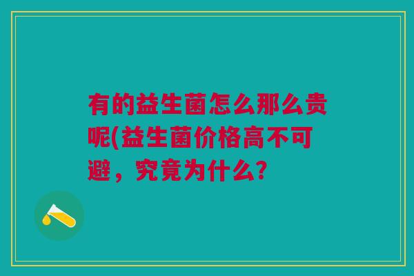有的益生菌怎么那么贵呢(益生菌价格高不可避,究竟为什么?
