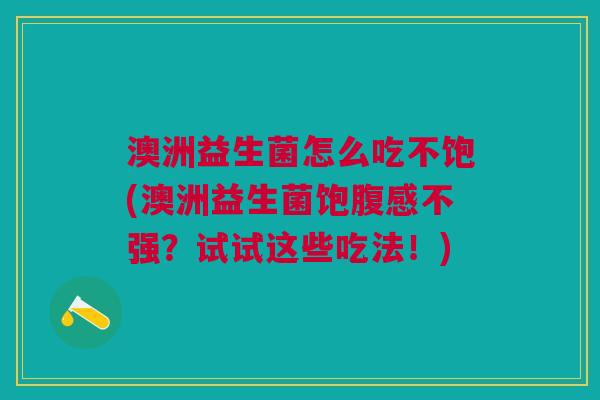 澳洲益生菌怎么吃不饱(澳洲益生菌饱腹感不强?试试这些吃法!) 澳洲益生菌怎么吃不饱(澳洲益生菌饱腹感不强?试试这些吃法!)