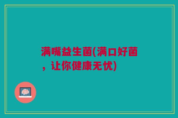 满嘴益生菌(满口好菌，让你健康无忧)