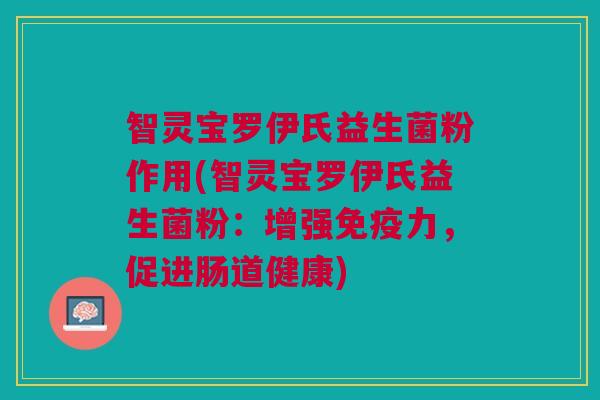 智灵宝罗伊氏益生菌粉作用(智灵宝罗伊氏益生菌粉：增强免疫力，促进肠道健康)