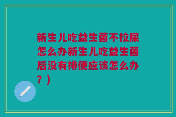 新生儿吃益生菌不拉屎怎么办新生儿吃益生菌后没有排便应该怎么办？)