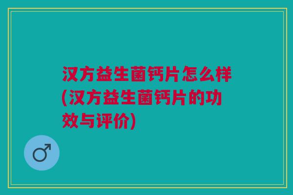 汉方益生菌钙片怎么样(汉方益生菌钙片的功效与评价)