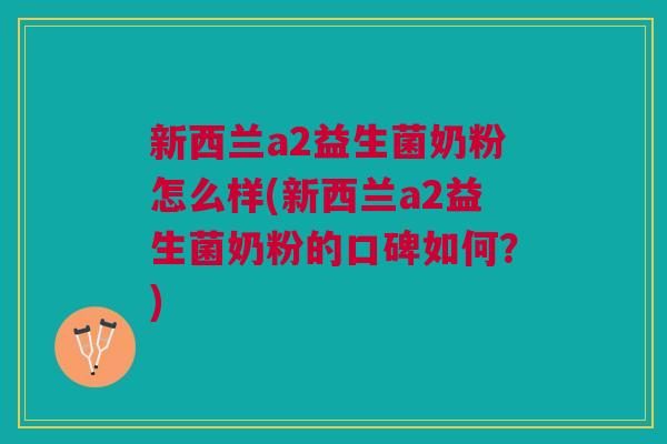 新西兰a2益生菌奶粉怎么样(新西兰a2益生菌奶粉的口碑如何？)
