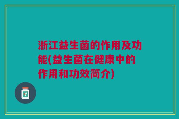 浙江益生菌的作用及功能(益生菌在健康中的作用和功效简介) 浙江益生菌的作用及功能(益生菌在健康中的作用和功效简介)
