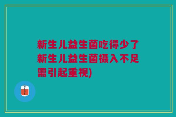 新生儿益生菌吃得少了新生儿益生菌摄入不足需引起重视)