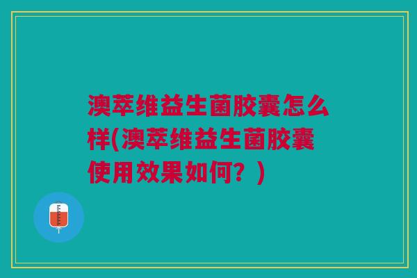 澳萃维益生菌胶囊怎么样(澳萃维益生菌胶囊使用效果如何?) 澳萃维益生菌胶囊怎么样(澳萃维益生菌胶囊使用效果如何?)