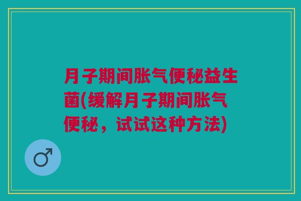月子期间胀气便秘益生菌(缓解月子期间胀气便秘，试试这种方法)