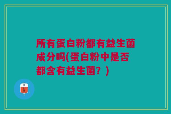 所有蛋白粉都有益生菌成分吗(蛋白粉中是否都含有益生菌?)
