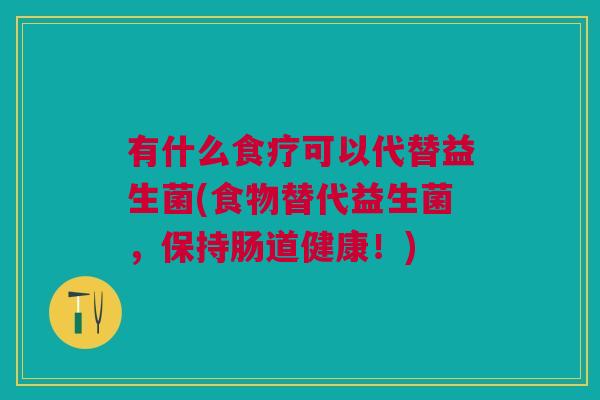 有什么食疗可以代替益生菌(食物替代益生菌,保持肠道健康!)