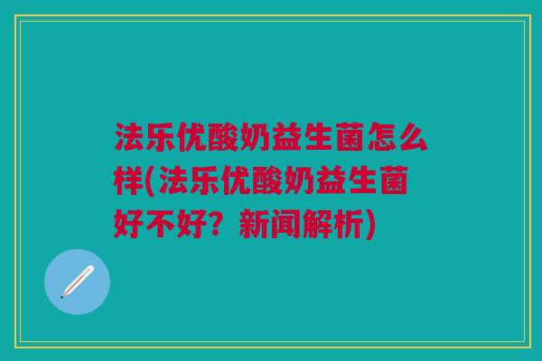 法乐优酸奶益生菌怎么样(法乐优酸奶益生菌好不好?新闻解析)