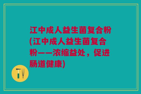 江中成人益生菌复合粉(江中成人益生菌复合粉——浓缩益处,促进肠道健康)