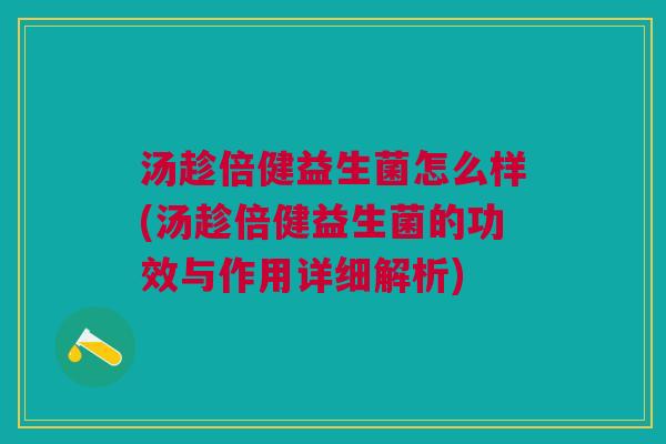 汤趁倍健益生菌怎么样(汤趁倍健益生菌的功效与作用详细解析)