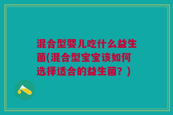 混合型婴儿吃什么益生菌(混合型宝宝该如何选择适合的益生菌?) 混合型婴儿吃什么益生菌(混合型宝宝该如何选择适合的益生菌?)