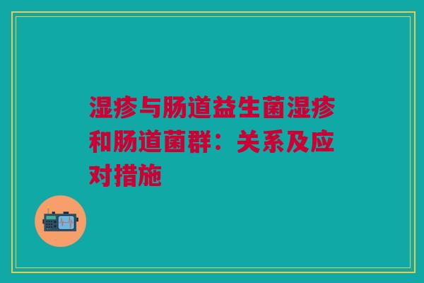 湿疹与肠道益生菌湿疹和肠道菌群:关系及应对措施
