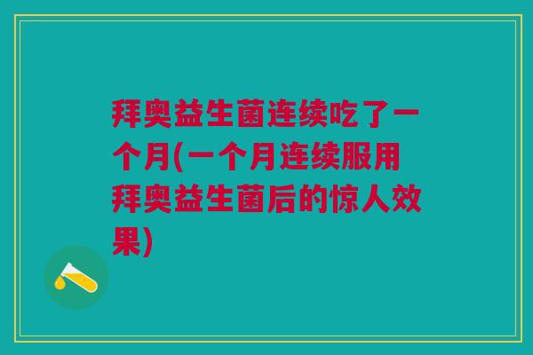 拜奥益生菌连续吃了一个月(一个月连续服用拜奥益生菌后的惊人效果) 拜奥益生菌连续吃了一个月(一个月连续服用拜奥益生菌后的惊人效果)