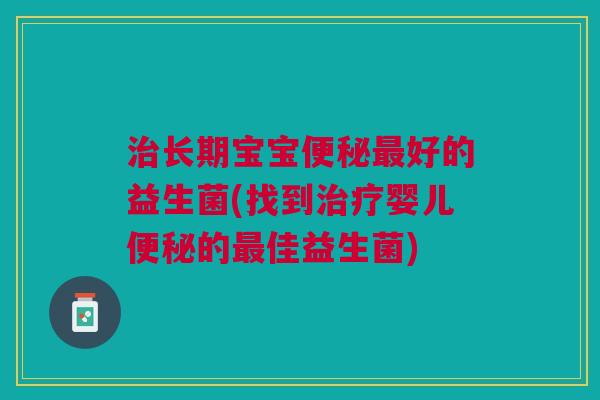 长期宝宝好的益生菌(找到婴儿的佳益生菌) 长期宝宝好的益生菌(找到婴儿的佳益生菌)
