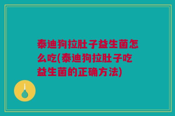 泰迪狗拉肚子益生菌怎么吃(泰迪狗拉肚子吃益生菌的正确方法) 泰迪狗拉肚子益生菌怎么吃(泰迪狗拉肚子吃益生菌的正确方法)