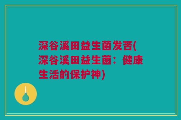 深谷溪田益生菌发苦(深谷溪田益生菌:健康生活的保护神)