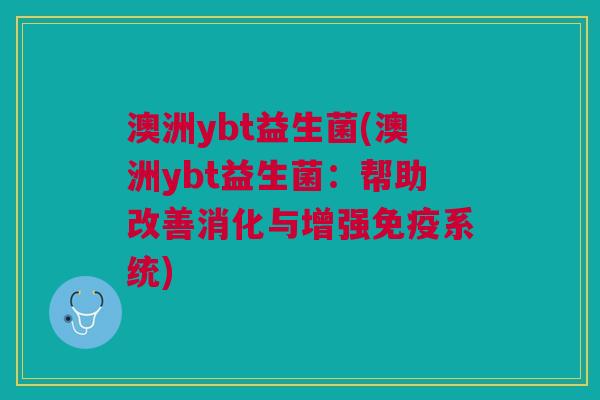 澳洲ybt益生菌(澳洲ybt益生菌:帮助改善消化与增强免疫系统)