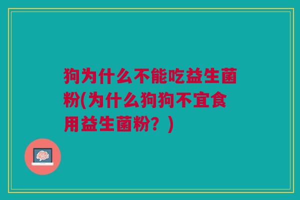 狗为什么不能吃益生菌粉(为什么狗狗不宜食用益生菌粉?) 狗为什么不能吃益生菌粉(为什么狗狗不宜食用益生菌粉?)