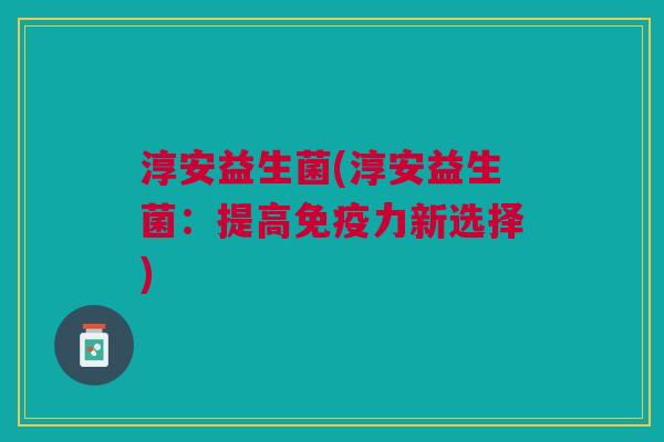 淳安益生菌(淳安益生菌:提高免疫力新选择)
