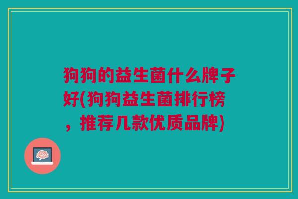 狗狗的益生菌什么牌子好(狗狗益生菌排行榜,推荐几款优质品牌)