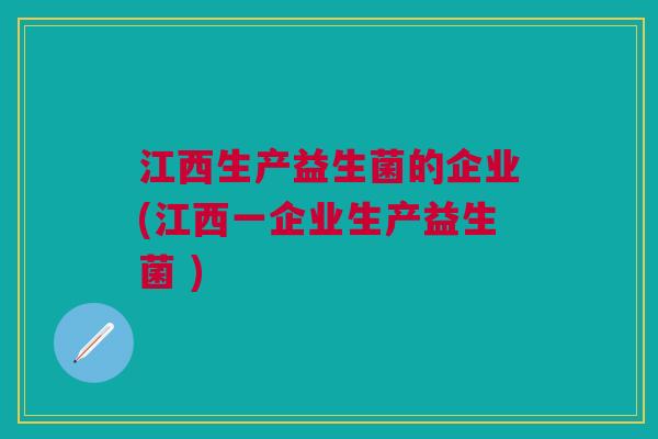 江西生产益生菌的企业(江西一企业生产益生菌 )