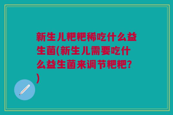 新生儿粑粑稀吃什么益生菌(新生儿需要吃什么益生菌来调节粑粑？)