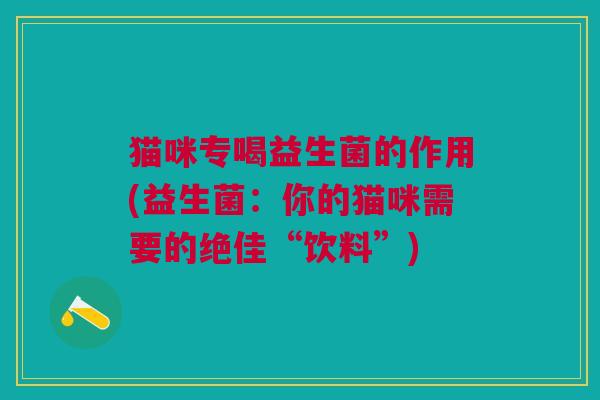 猫咪专喝益生菌的作用(益生菌:你的猫咪需要的绝佳“饮料”)